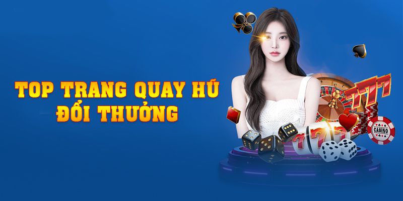 Top Trang Quay Hũ Đổi Thưởng Được Quan Tâm Năm 2023