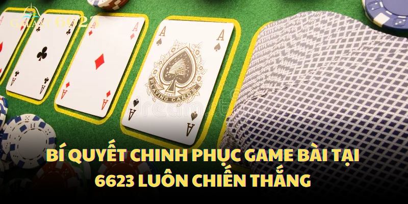 Bí quyết chơi game bài 6623 luôn giành chiến thắng